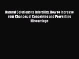 Download Natural Solutions to Infertility: How to Increase Your Chances of Conceiving and Preventing