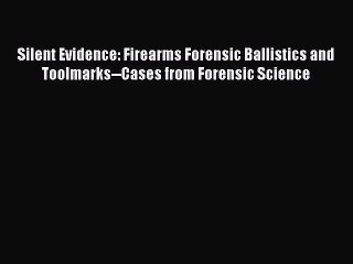 Download Book Silent Evidence: Firearms Forensic Ballistics and Toolmarks--Cases from Forensic