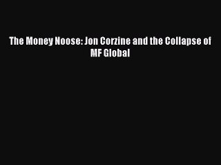 [PDF] The Money Noose: Jon Corzine and the Collapse of MF Global [Read] Full Ebook