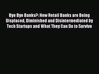 [PDF] Bye Bye Banks?: How Retail Banks are Being Displaced Diminished and Disintermediated