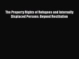 Read Book The Property Rights of Refugees and Internally Displaced Persons: Beyond Restitution