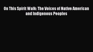 Read Book On This Spirit Walk: The Voices of Native American and Indigenous Peoples E-Book
