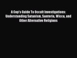 Read Book A Cop's Guide To Occult Investigations: Understanding Satanism Santeria Wicca and