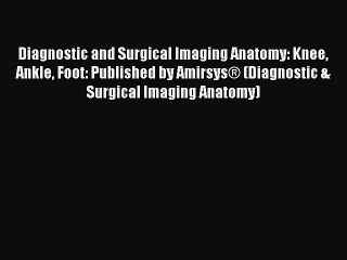 Read Diagnostic and Surgical Imaging Anatomy: Knee Ankle Foot: Published by AmirsysÂ® (Diagnostic