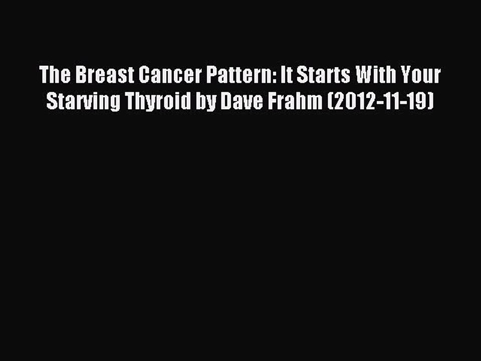 Read The Breast Cancer Pattern: It Starts With Your Starving Thyroid by Dave Frahm (2012-11-19)