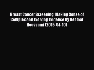 Download Breast Cancer Screening: Making Sense of Complex and Evolving Evidence by Nehmat Houssami