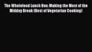 [PDF] The Wholefood Lunch Box: Making the Most of the Midday Break (Best of Vegetarian Cooking)