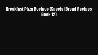 [PDF] Breakfast Pizza Recipes (Special Bread Recipes Book 12) [Download] Full Ebook