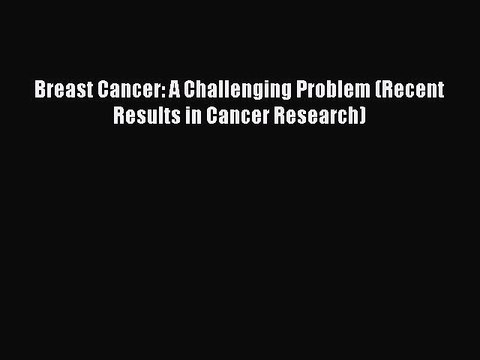 Read Breast Cancer: A Challenging Problem (Recent Results in Cancer Research) Ebook Free