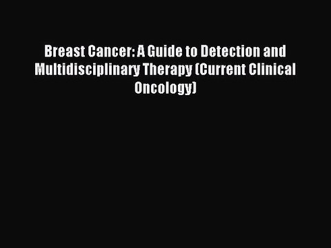Read Breast Cancer: A Guide to Detection and Multidisciplinary Therapy (Current Clinical Oncology)