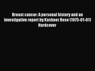 Read Breast cancer: A personal history and an investigative report by Kushner Rose (1975-01-01)