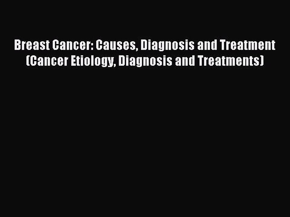 Read Breast Cancer: Causes Diagnosis and Treatment (Cancer Etiology Diagnosis and Treatments)