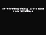 Read Book The creation of the presidency 1775-1789: a study in constitutional history ebook