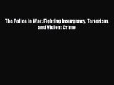 Read Book The Police in War: Fighting Insurgency Terrorism and Violent Crime PDF Free