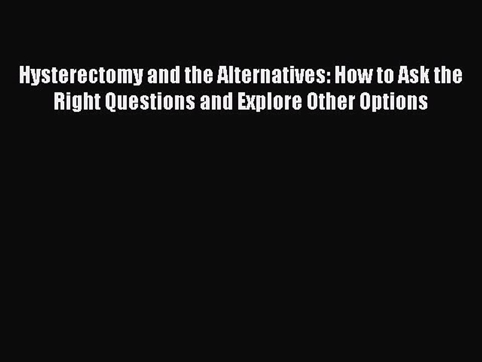 Read Hysterectomy and the Alternatives: How to Ask the Right Questions and Explore Other Options