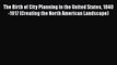 Read Book The Birth of City Planning in the United States 1840-1917 (Creating the North American