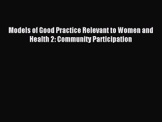 Read Models of Good Practice Relevant to Women and Health 2: Community Participation Ebook