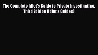Read Book The Complete Idiot's Guide to Private Investigating Third Edition (Idiot's Guides)