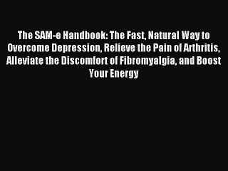 Read The SAM-e Handbook: The Fast Natural Way to Overcome Depression Relieve the Pain of Arthritis