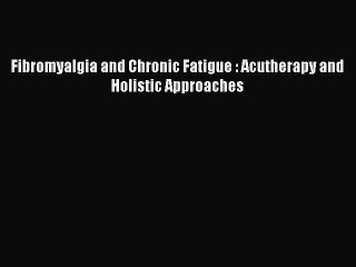 Read Fibromyalgia and Chronic Fatigue : Acutherapy and Holistic Approaches PDF Online