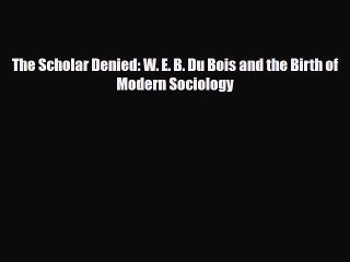 Download Books The Scholar Denied: W. E. B. Du Bois and the Birth of Modern Sociology E-Book