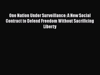 Read Book One Nation Under Surveillance: A New Social Contract to Defend Freedom Without Sacrificing