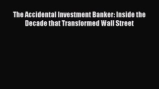 Read The Accidental Investment Banker: Inside the Decade that Transformed Wall Street Ebook