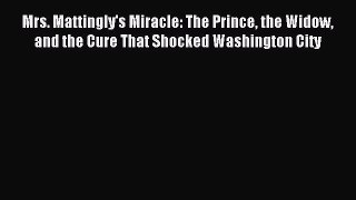 Download Mrs. Mattingly's Miracle: The Prince the Widow and the Cure That Shocked Washington