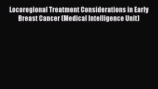 Read Locoregional Treatment Considerations in Early Breast Cancer (Medical Intelligence Unit)