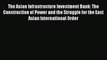 Read The Asian Infrastructure Investment Bank: The Construction of Power and the Struggle for