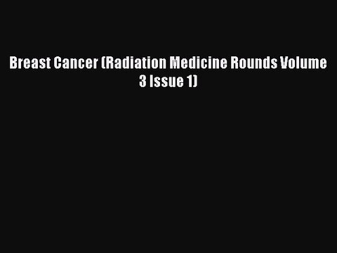 Read Breast Cancer (Radiation Medicine Rounds Volume 3 Issue 1) Ebook Online