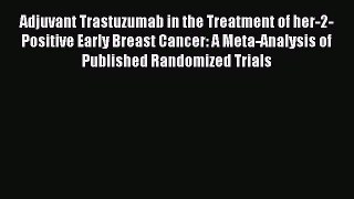 Read Adjuvant Trastuzumab in the Treatment of her-2-Positive Early Breast Cancer: A Meta-Analysis