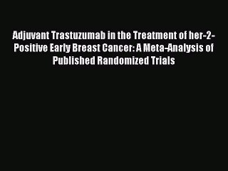 Read Adjuvant Trastuzumab in the Treatment of her-2-Positive Early Breast Cancer: A Meta-Analysis
