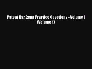 Read Book Patent Bar Exam Practice Questions - Volume I (Volume 1) E-Book Free