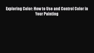 [Online PDF] Exploring Color: How to Use and Control Color in Your Painting Free Books