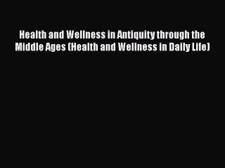 Download Video: Read Health and Wellness in Antiquity through the Middle Ages (Health and Wellness in Daily