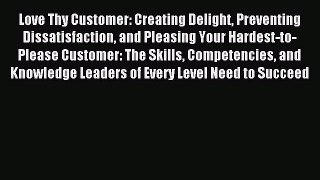 Read Love Thy Customer: Creating Delight Preventing Dissatisfaction and Pleasing Your Hardest-to-Please