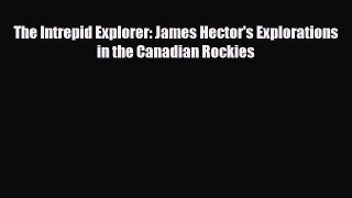Read Books The Intrepid Explorer: James Hector's Explorations in the Canadian Rockies E-Book