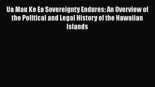 Read Book Ua Mau Ke Ea Sovereignty Endures: An Overview of the Political and Legal History