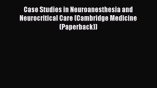 Read Case Studies in Neuroanesthesia and Neurocritical Care (Cambridge Medicine (Paperback))