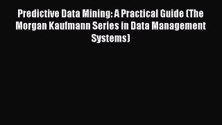 Read Predictive Data Mining: A Practical Guide (The Morgan Kaufmann Series in Data Management
