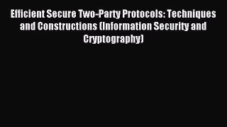 Read Efficient Secure Two-Party Protocols: Techniques and Constructions (Information Security