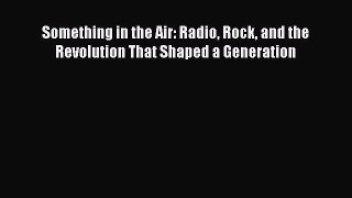 Read Something in the Air: Radio Rock and the Revolution That Shaped a Generation Ebook Online