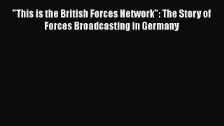 Read This is the British Forces Network: The Story of Forces Broadcasting in Germany PDF Free