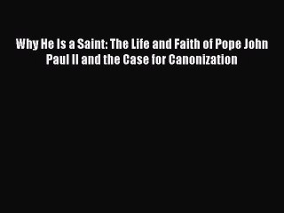 Read Book Why He Is a Saint: The Life and Faith of Pope John Paul II and the Case for Canonization
