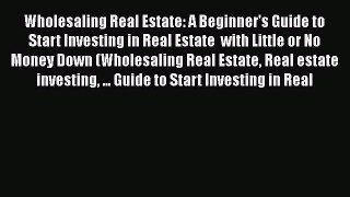 Read Wholesaling Real Estate: A Beginner's Guide to Start Investing in Real Estate  with Little