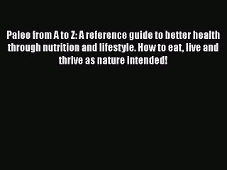 Read Books Paleo from A to Z: A reference guide to better health through nutrition and lifestyle.
