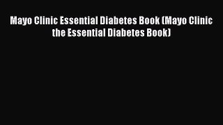 Read Books Mayo Clinic Essential Diabetes Book (Mayo Clinic the Essential Diabetes Book) E-Book