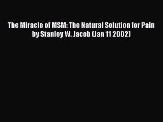 Read Books The Miracle of MSM: The Natural Solution for Pain by Stanley W. Jacob (Jan 11 2002)