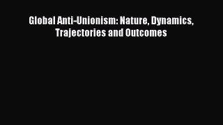 Read Global Anti-Unionism: Nature Dynamics Trajectories and Outcomes Ebook Free